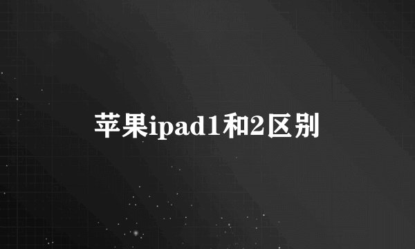 苹果ipad1和2区别