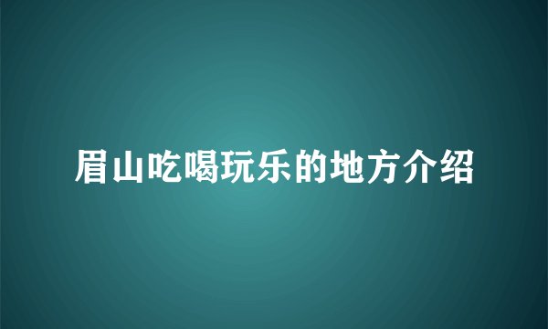 眉山吃喝玩乐的地方介绍