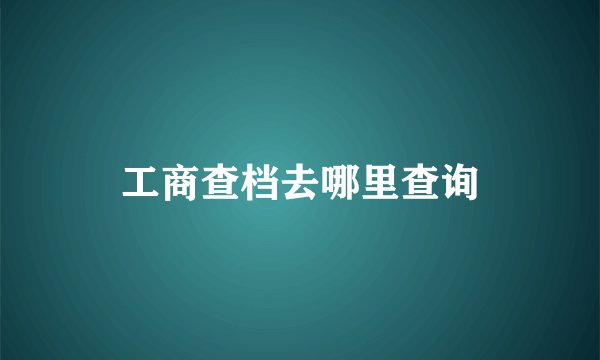 工商查档去哪里查询