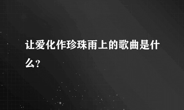 让爱化作珍珠雨上的歌曲是什么？