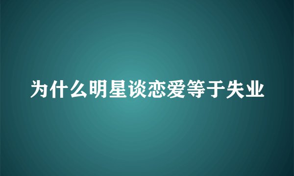 为什么明星谈恋爱等于失业