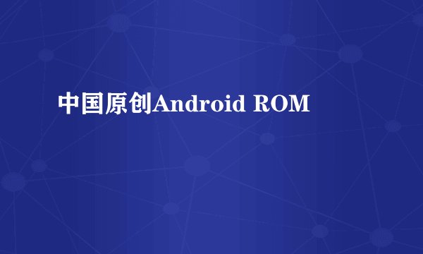 中国原创Android ROM
