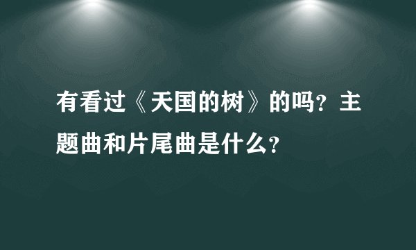 有看过《天国的树》的吗？主题曲和片尾曲是什么？