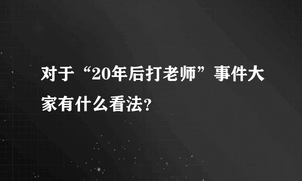 对于“20年后打老师”事件大家有什么看法？