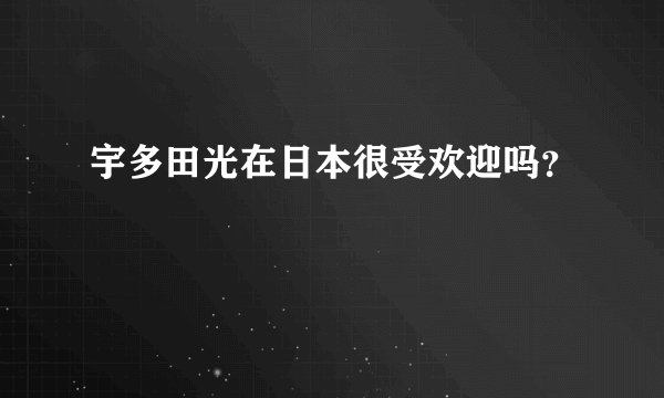 宇多田光在日本很受欢迎吗？