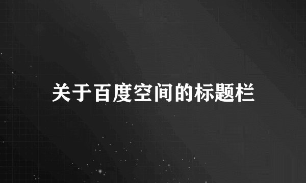关于百度空间的标题栏