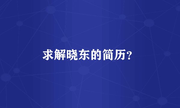 求解晓东的简历？