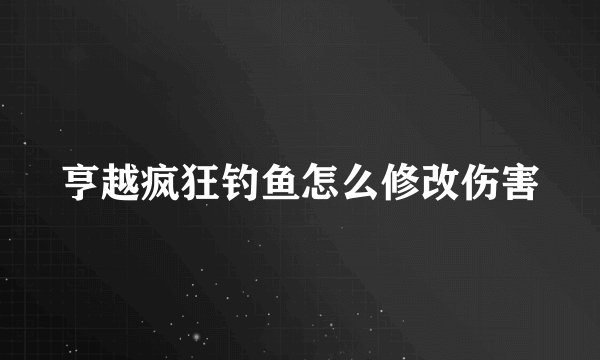 亨越疯狂钓鱼怎么修改伤害