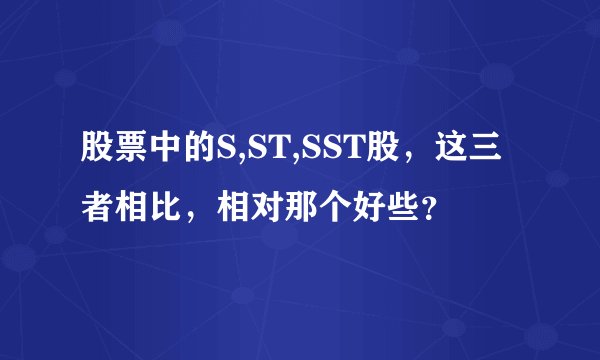 股票中的S,ST,SST股，这三者相比，相对那个好些？