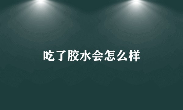 吃了胶水会怎么样