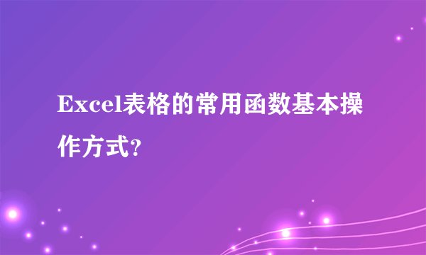 Excel表格的常用函数基本操作方式？