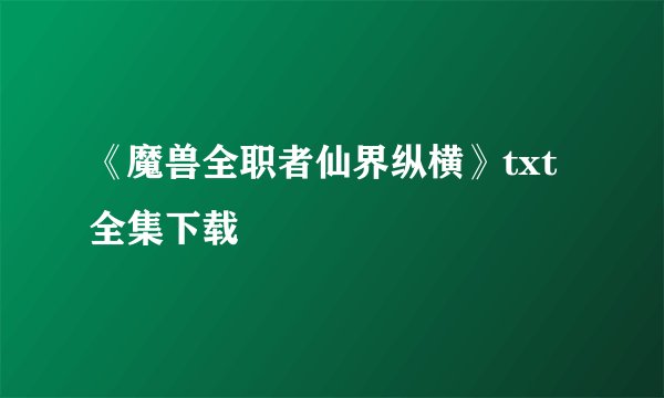 《魔兽全职者仙界纵横》txt全集下载