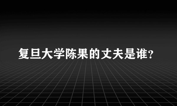 复旦大学陈果的丈夫是谁？