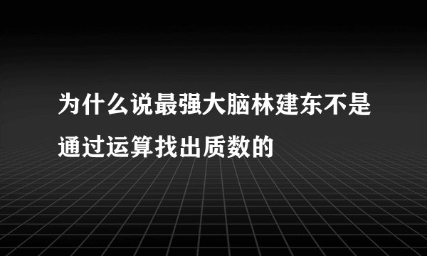为什么说最强大脑林建东不是通过运算找出质数的