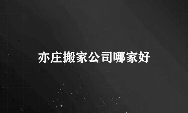 亦庄搬家公司哪家好