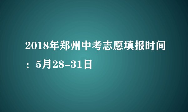 2018年郑州中考志愿填报时间：5月28-31日
