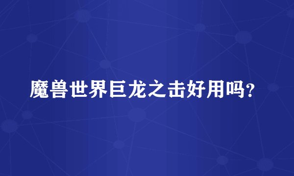 魔兽世界巨龙之击好用吗？