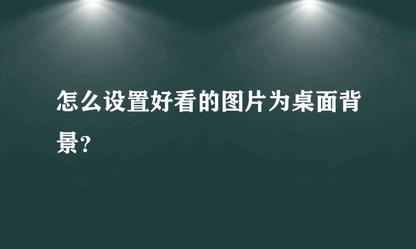 怎么设置好看的图片为桌面背景？