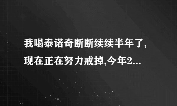 我喝泰诺奇断断续续半年了,现在正在努力戒掉,今年27岁...