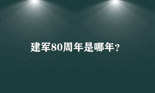 建军80周年是哪年？