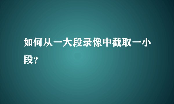 如何从一大段录像中截取一小段？