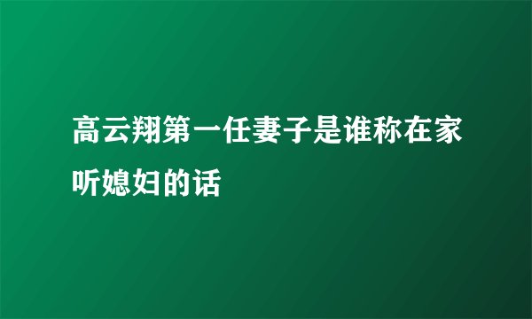高云翔第一任妻子是谁称在家听媳妇的话
