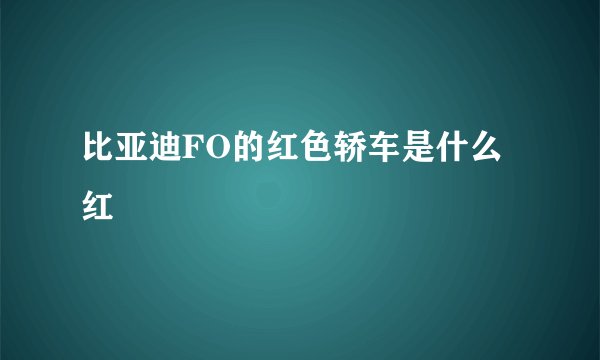 比亚迪FO的红色轿车是什么红