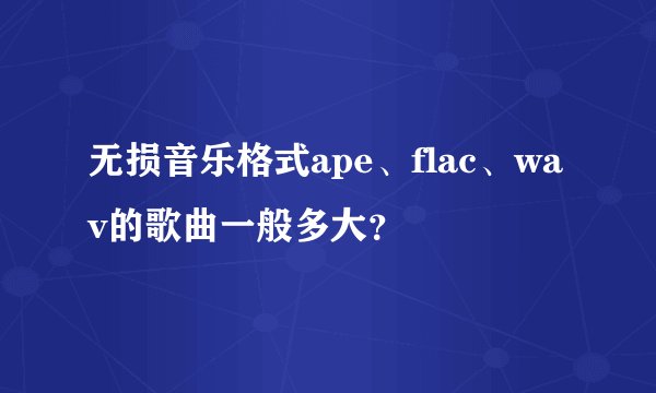 无损音乐格式ape、flac、wav的歌曲一般多大?