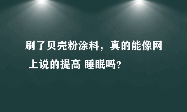 刷了贝壳粉涂料，真的能像网 上说的提高 睡眠吗？