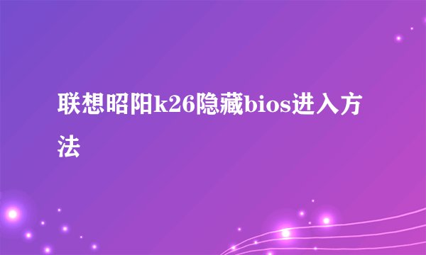 联想昭阳k26隐藏bios进入方法