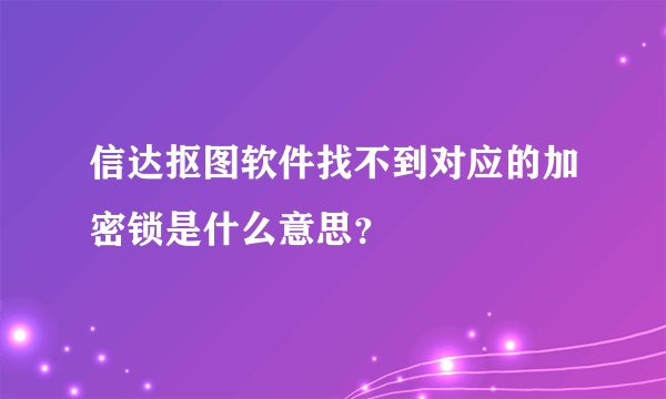 信达抠图软件找不到对应的加密锁是什么意思？