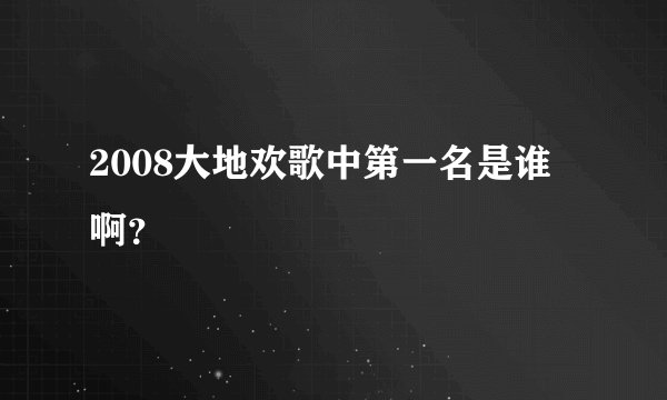 2008大地欢歌中第一名是谁啊？