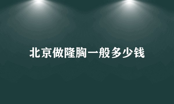北京做隆胸一般多少钱