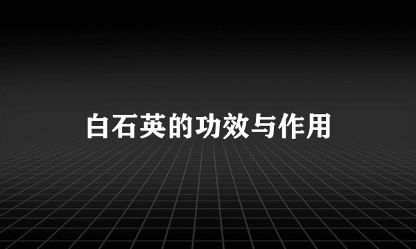 白石英的功效与作用