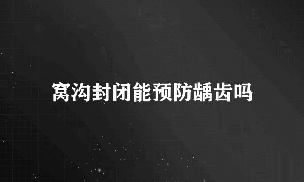窝沟封闭能预防龋齿吗