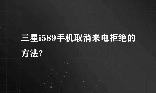 三星i589手机取消来电拒绝的方法?
