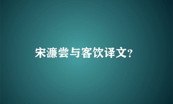 宋濂尝与客饮译文？