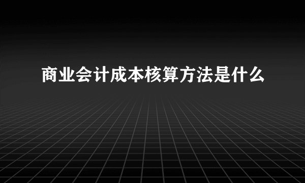 商业会计成本核算方法是什么