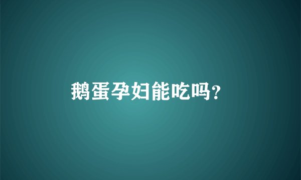 鹅蛋孕妇能吃吗？