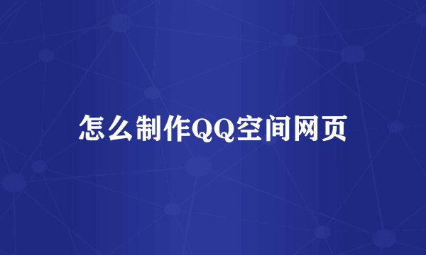 怎么制作QQ空间网页