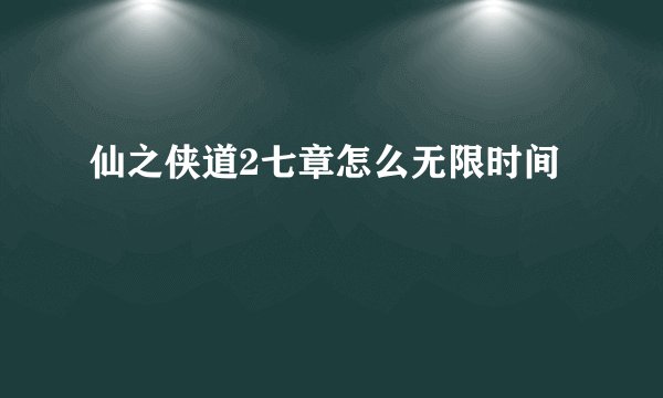 仙之侠道2七章怎么无限时间
