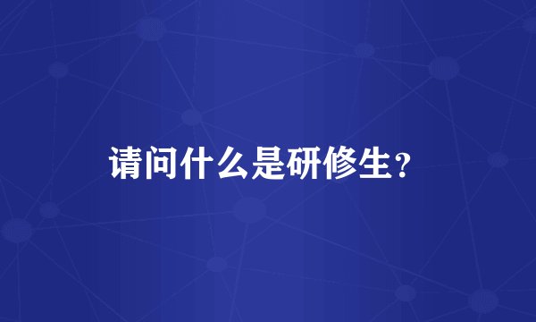 请问什么是研修生？