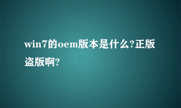 win7的oem版本是什么?正版盗版啊?