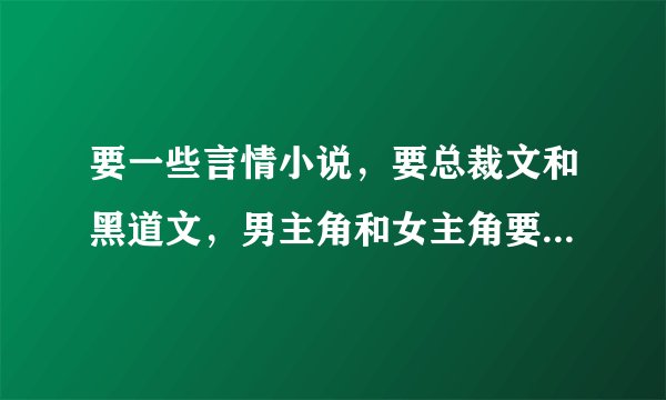 要一些言情小说，要总裁文和黑道文，男主角和女主角要腹黑的，不要胆小怕事的