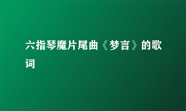 六指琴魔片尾曲《梦言》的歌词