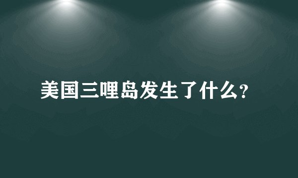 美国三哩岛发生了什么？