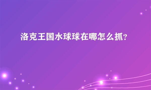 洛克王国水球球在哪怎么抓？
