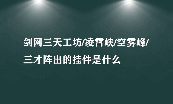 剑网三天工坊/凌霄峡/空雾峰/三才阵出的挂件是什么