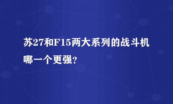 苏27和F15两大系列的战斗机哪一个更强？
