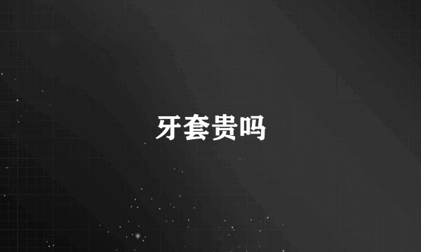 牙套贵吗